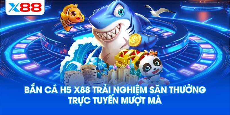 Bắn Cá H5 X88 Trải Nghiệm Săn Thưởng Trực Tuyến Mượt Mà